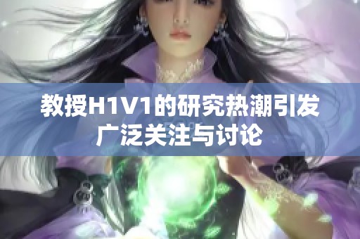 教授H1V1的研究热潮引发广泛关注与讨论