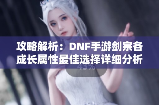 攻略解析：DNF手游剑宗各成长属性最佳选择详细分析