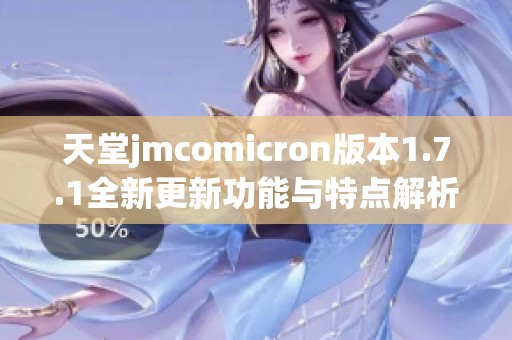 天堂jmcomicron版本1.7.1全新更新功能与特点解析