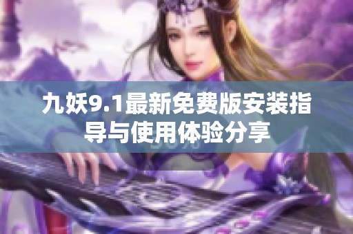 九妖9.1最新免费版安装指导与使用体验分享