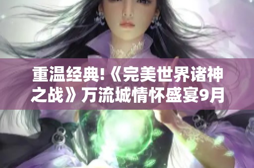 重温经典!《完美世界诸神之战》万流城情怀盛宴9月12日正式开启