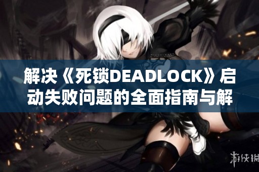 解决《死锁DEADLOCK》启动失败问题的全面指南与解决方案