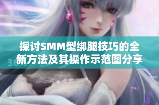 探讨SMM型绑腿技巧的全新方法及其操作示范图分享