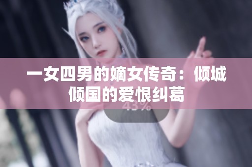 一女四男的嫡女传奇：倾城倾国的爱恨纠葛