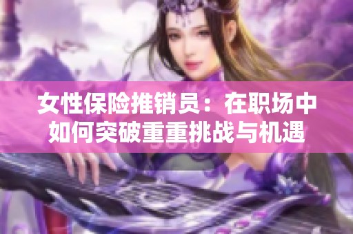 女性保险推销员：在职场中如何突破重重挑战与机遇