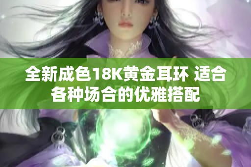 全新成色18K黄金耳环 适合各种场合的优雅搭配