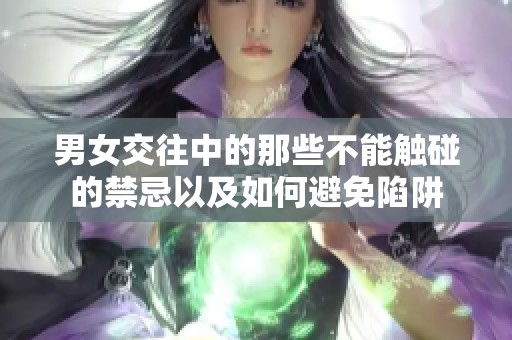 男女交往中的那些不能触碰的禁忌以及如何避免陷阱