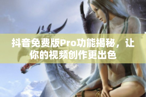 抖音免费版Pro功能揭秘，让你的视频创作更出色