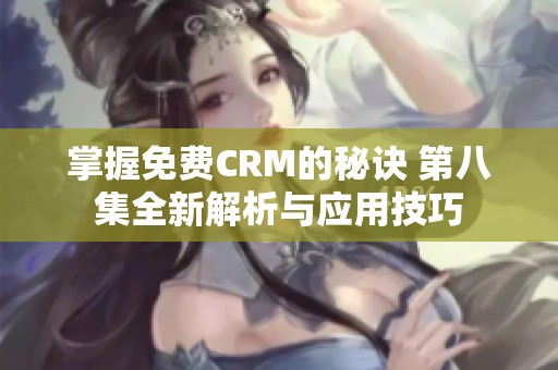 掌握免费CRM的秘诀 第八集全新解析与应用技巧