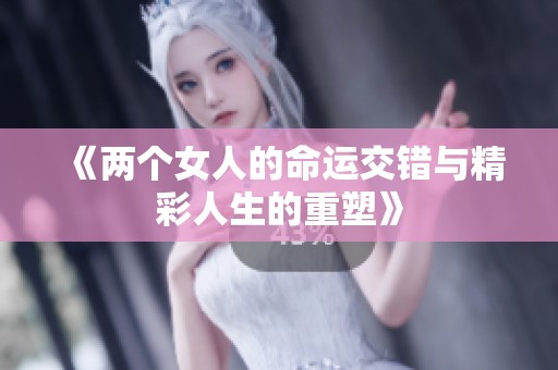 《两个女人的命运交错与精彩人生的重塑》