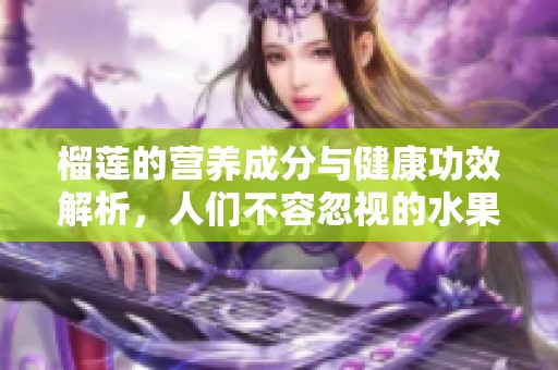 榴莲的营养成分与健康功效解析，人们不容忽视的水果宝藏