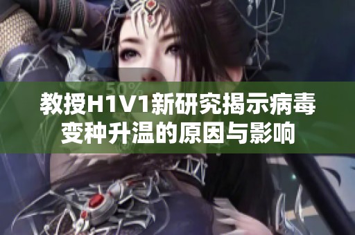 教授H1V1新研究揭示病毒变种升温的原因与影响