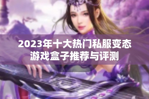 2023年十大热门私服变态游戏盒子推荐与评测