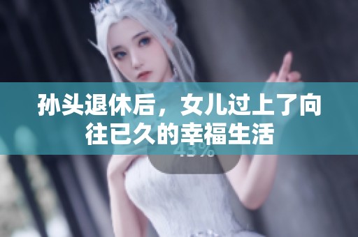 孙头退休后，女儿过上了向往已久的幸福生活