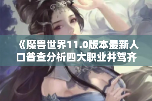 《魔兽世界11.0版本最新人口普查分析四大职业并驾齐驱动态》