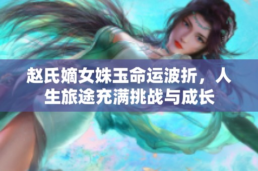 赵氏嫡女姝玉命运波折，人生旅途充满挑战与成长