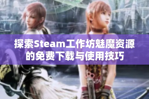 探索Steam工作坊魅魔资源的免费下载与使用技巧