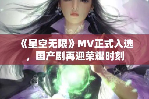 《星空无限》MV正式入选，国产剧再迎荣耀时刻