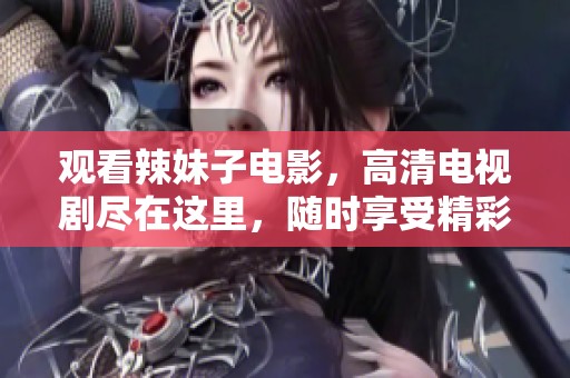 观看辣妹子电影，高清电视剧尽在这里，随时享受精彩内容