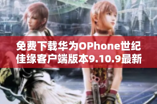 免费下载华为OPhone世纪佳缘客户端版本9.10.9最新体验