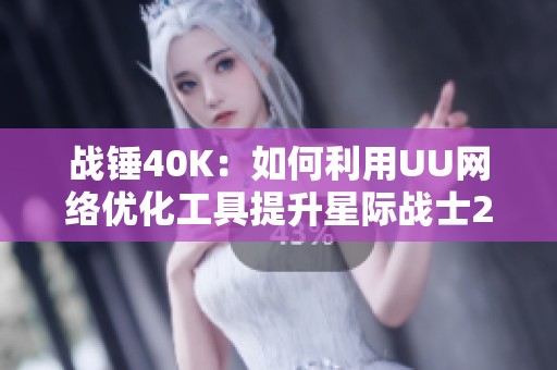 战锤40K：如何利用UU网络优化工具提升星际战士2游戏体验