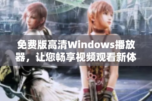 免费版高清Windows播放器，让您畅享视频观看新体验