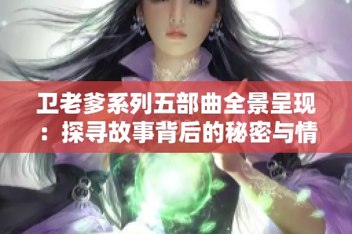 卫老爹系列五部曲全景呈现：探寻故事背后的秘密与情感