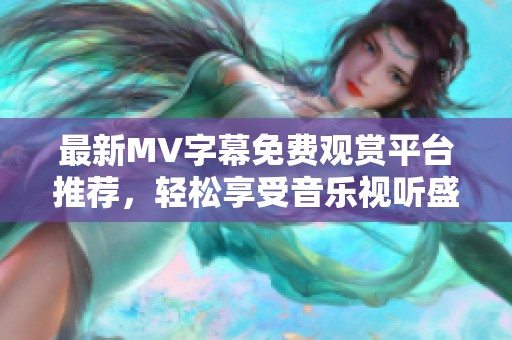 最新MV字幕免费观赏平台推荐，轻松享受音乐视听盛宴