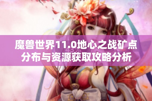 魔兽世界11.0地心之战矿点分布与资源获取攻略分析