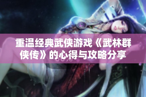 重温经典武侠游戏《武林群侠传》的心得与攻略分享