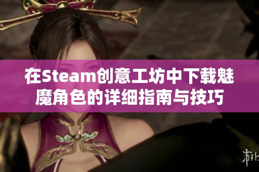 在Steam创意工坊中下载魅魔角色的详细指南与技巧