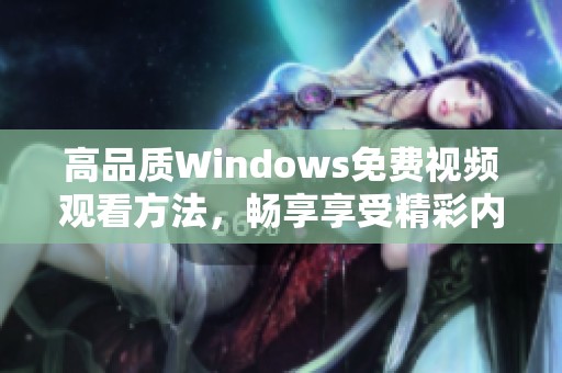 高品质Windows免费视频观看方法，畅享享受精彩内容