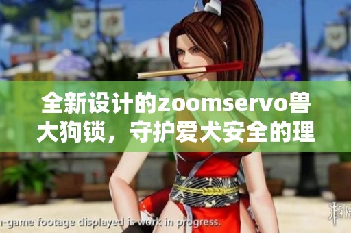 全新设计的zoomservo兽大狗锁，守护爱犬安全的理想选择