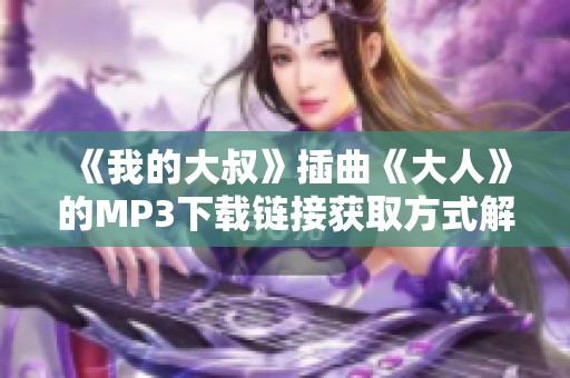 《我的大叔》插曲《大人》的MP3下载链接获取方式解析