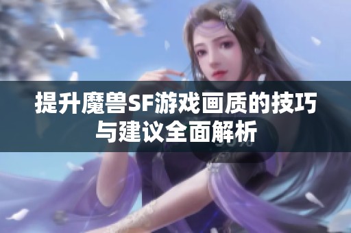 提升魔兽SF游戏画质的技巧与建议全面解析