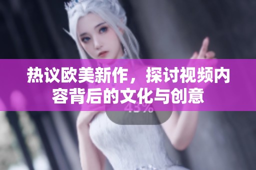 热议欧美新作，探讨视频内容背后的文化与创意