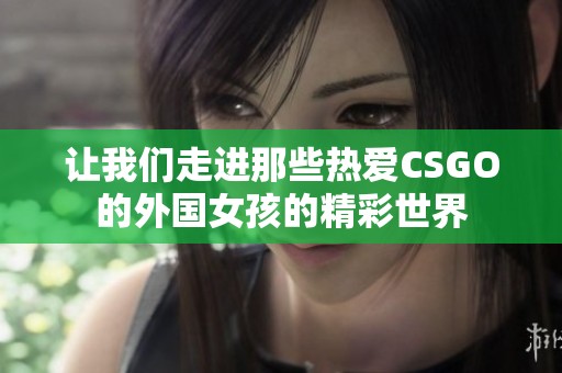 让我们走进那些热爱CSGO的外国女孩的精彩世界