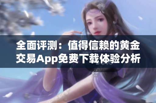 全面评测：值得信赖的黄金交易App免费下载体验分析