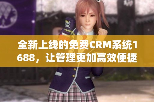 全新上线的免费CRM系统1688，让管理更加高效便捷