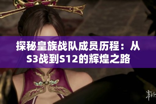 探秘皇族战队成员历程：从S3战到S12的辉煌之路