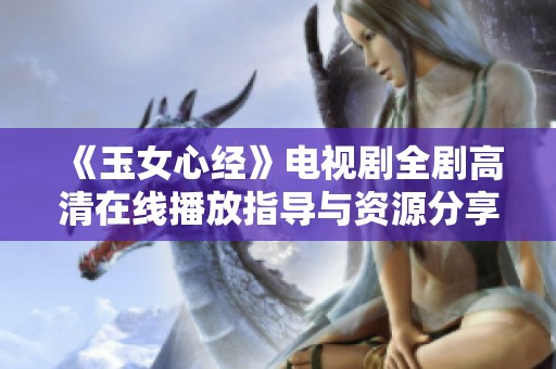 《玉女心经》电视剧全剧高清在线播放指导与资源分享