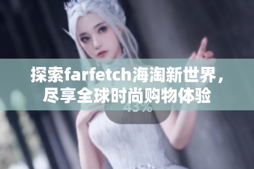 探索farfetch海淘新世界，尽享全球时尚购物体验