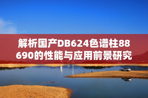 解析国产DB624色谱柱88690的性能与应用前景研究