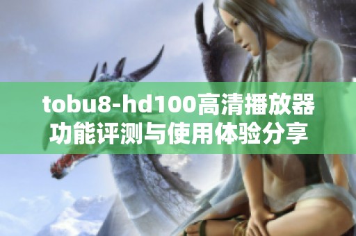 tobu8-hd100高清播放器功能评测与使用体验分享