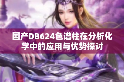 国产DB624色谱柱在分析化学中的应用与优势探讨