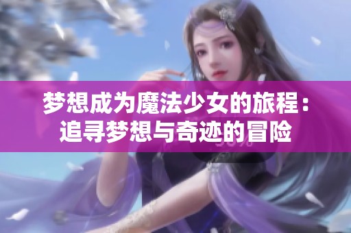 梦想成为魔法少女的旅程：追寻梦想与奇迹的冒险