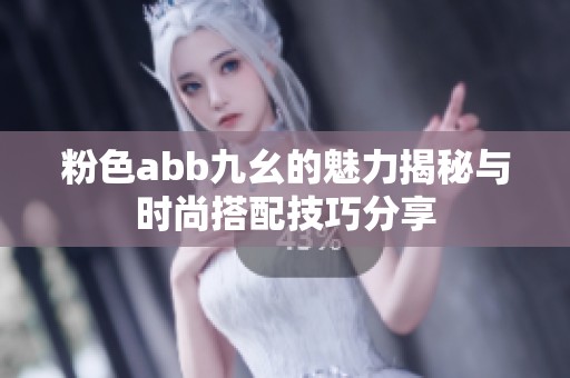 粉色abb九幺的魅力揭秘与时尚搭配技巧分享