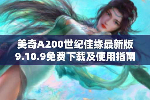 美奇A200世纪佳缘最新版9.10.9免费下载及使用指南