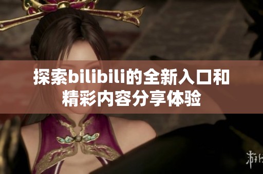 探索bilibili的全新入口和精彩内容分享体验