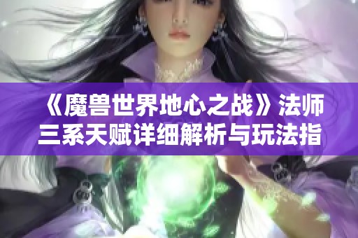 《魔兽世界地心之战》法师三系天赋详细解析与玩法指南